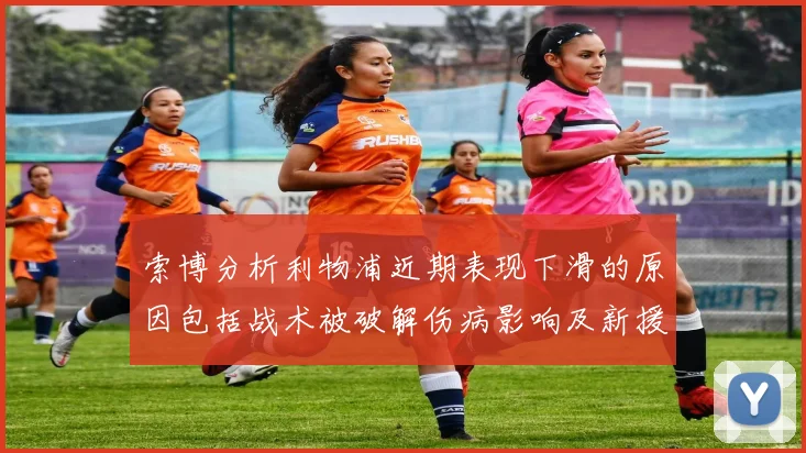 索博分析利物浦近期表现下滑的原因包括战术被破解伤病影响及新援适应期