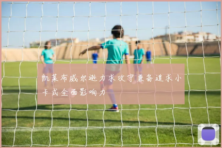 凯莱布威尔逊力求攻守兼备追求小卡式全面影响力
